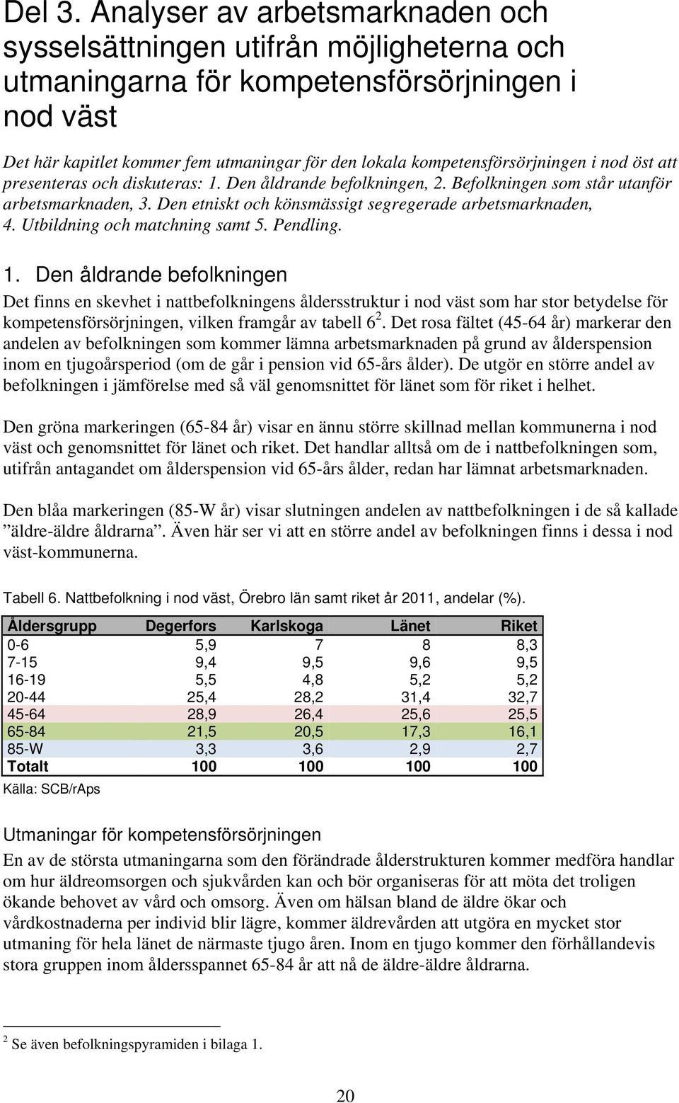 kompetensförsörjningen i nod öst att presenteras och diskuteras: 1. Den åldrande befolkningen, 2. Befolkningen som står utanför arbetsmarknaden, 3.