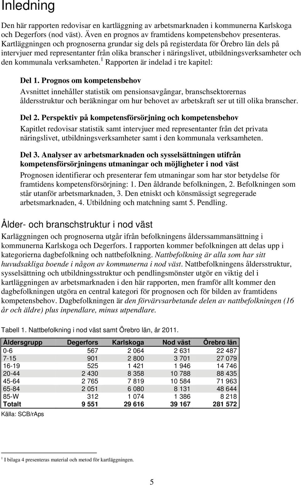 verksamheten. 1 Rapporten är indelad i tre kapitel: Del 1.