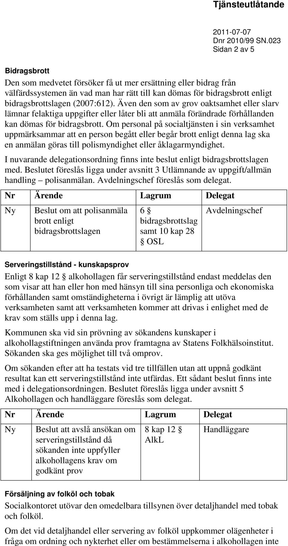 Om personal på socialtjänsten i sin verksamhet uppmärksammar att en person begått eller begår brott enligt denna lag ska en anmälan göras till polismyndighet eller åklagarmyndighet.