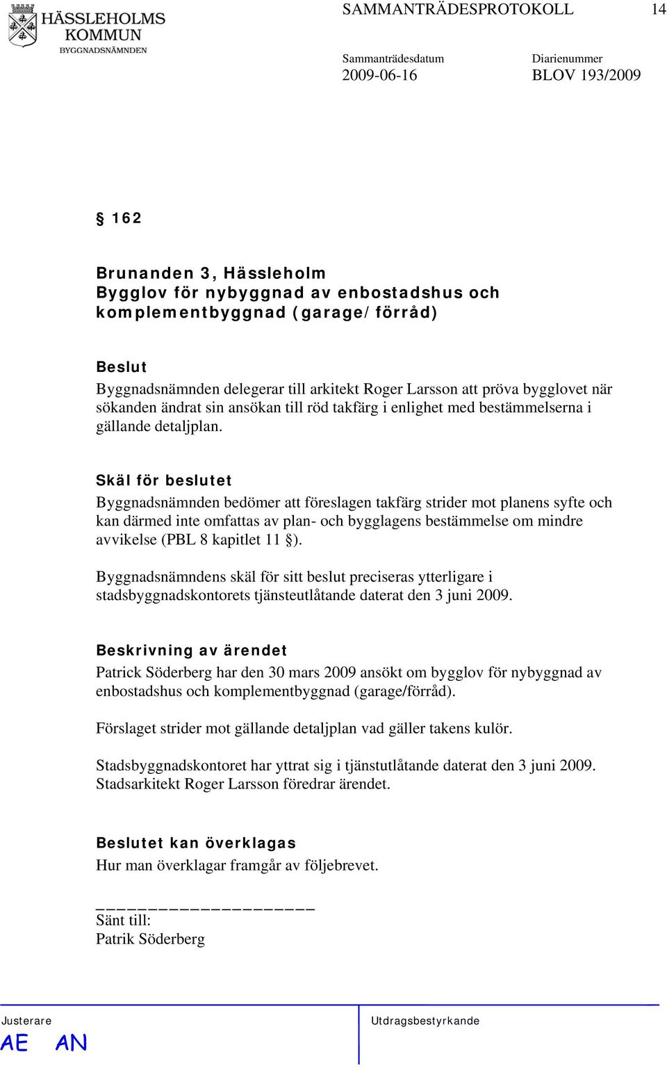 Skäl för beslutet Byggnadsnämnden bedömer att föreslagen takfärg strider mot planens syfte och kan därmed inte omfattas av plan- och bygglagens bestämmelse om mindre avvikelse (PBL 8 kapitlet 11 ).