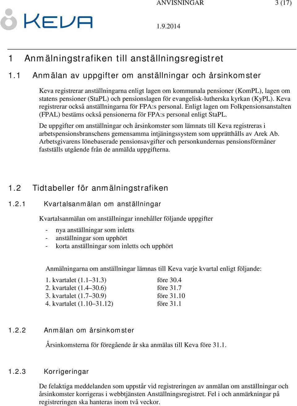 evangelisk-lutherska kyrkan (KyPL). Keva registrerar också anställningarna för FPA:s personal. Enligt lagen om Folkpensionsanstalten (FPAL) bestäms också pensionerna för FPA:s personal enligt StaPL.