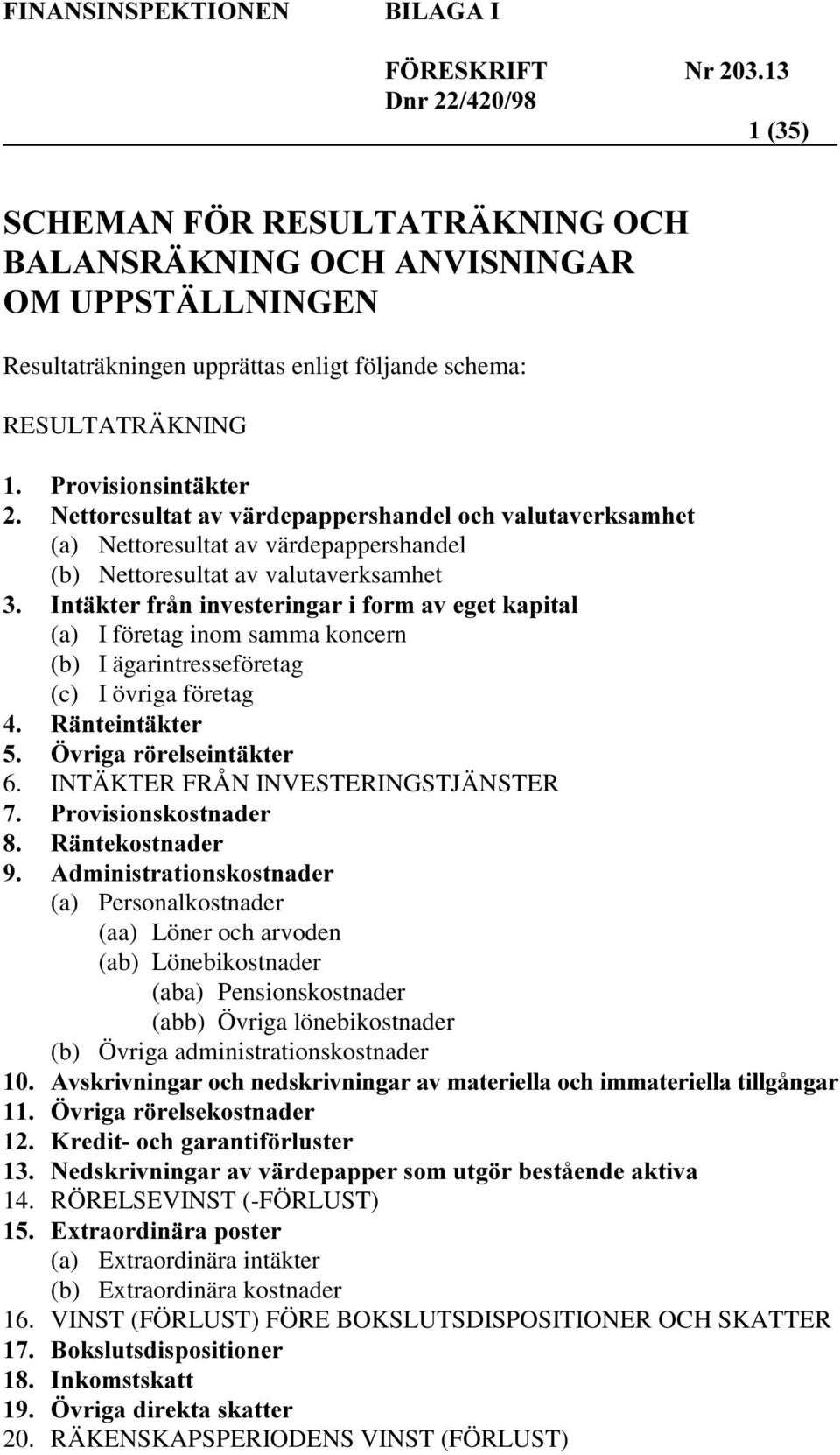 INTÄKTER FRÅN INVESTERINGSTJÄNSTER (a) Personalkostnader (aa) Löner och arvoden (ab) Lönebikostnader (aba) Pensionskostnader (abb) Övriga