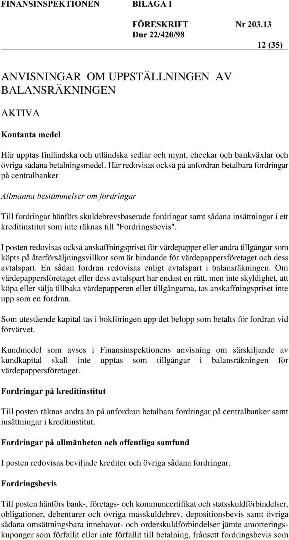 Fordringsbevis. I posten redovisas också anskaffningspriset för värdepapper eller andra tillgångar som köpts på återförsäljningsvillkor som är bindande för värdepappersföretaget och dess avtalspart.