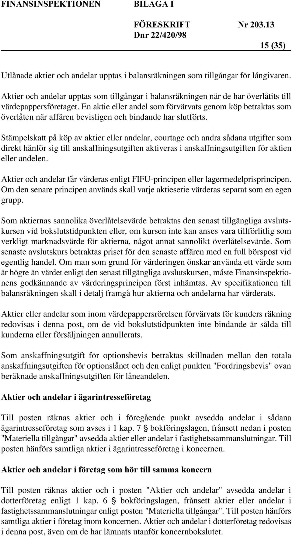 Stämpelskatt på köp av aktier eller andelar, courtage och andra sådana utgifter som direkt hänför sig till anskaffningsutgiften aktiveras i anskaffningsutgiften för aktien eller andelen.