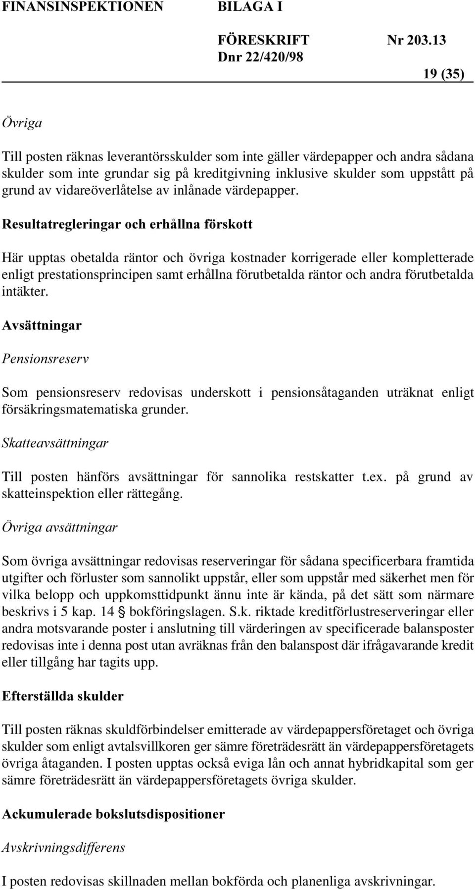 Som pensionsreserv redovisas underskott i pensionsåtaganden uträknat enligt försäkringsmatematiska grunder. Till posten hänförs avsättningar för sannolika restskatter t.ex.