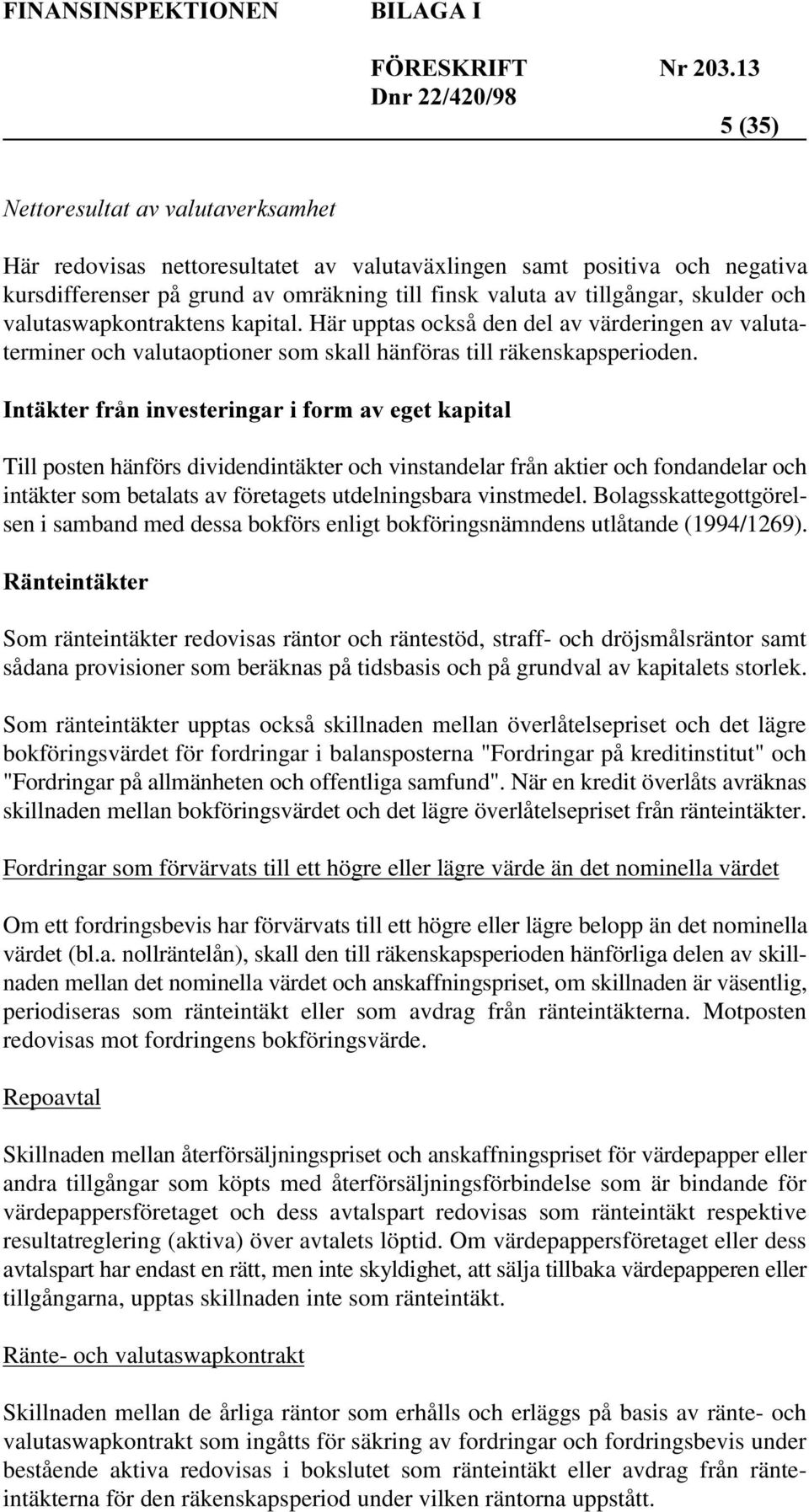 Till posten hänförs dividendintäkter och vinstandelar från aktier och fondandelar och intäkter som betalats av företagets utdelningsbara vinstmedel.