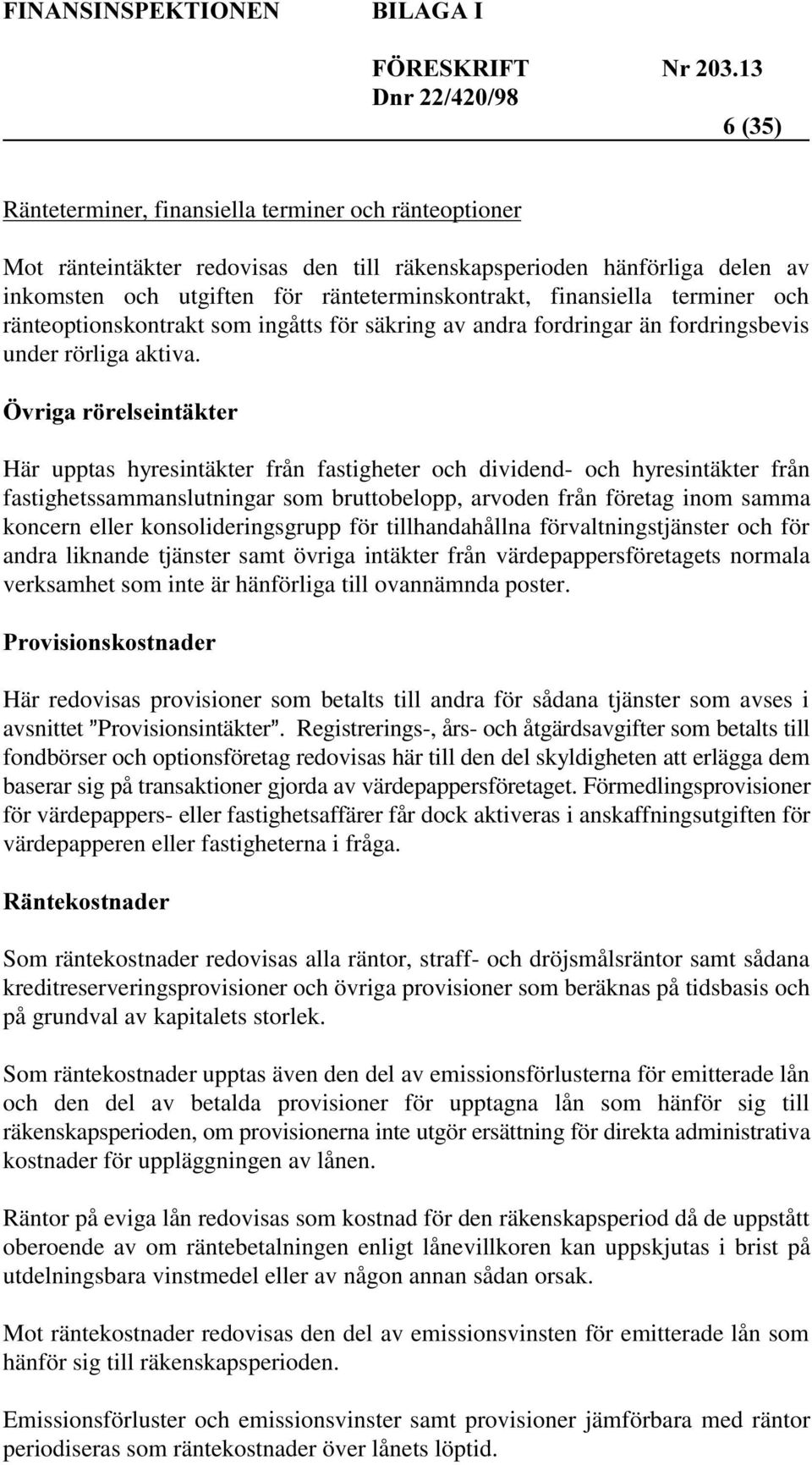 Här upptas hyresintäkter från fastigheter och dividend- och hyresintäkter från fastighetssammanslutningar som bruttobelopp, arvoden från företag inom samma koncern eller konsolideringsgrupp för