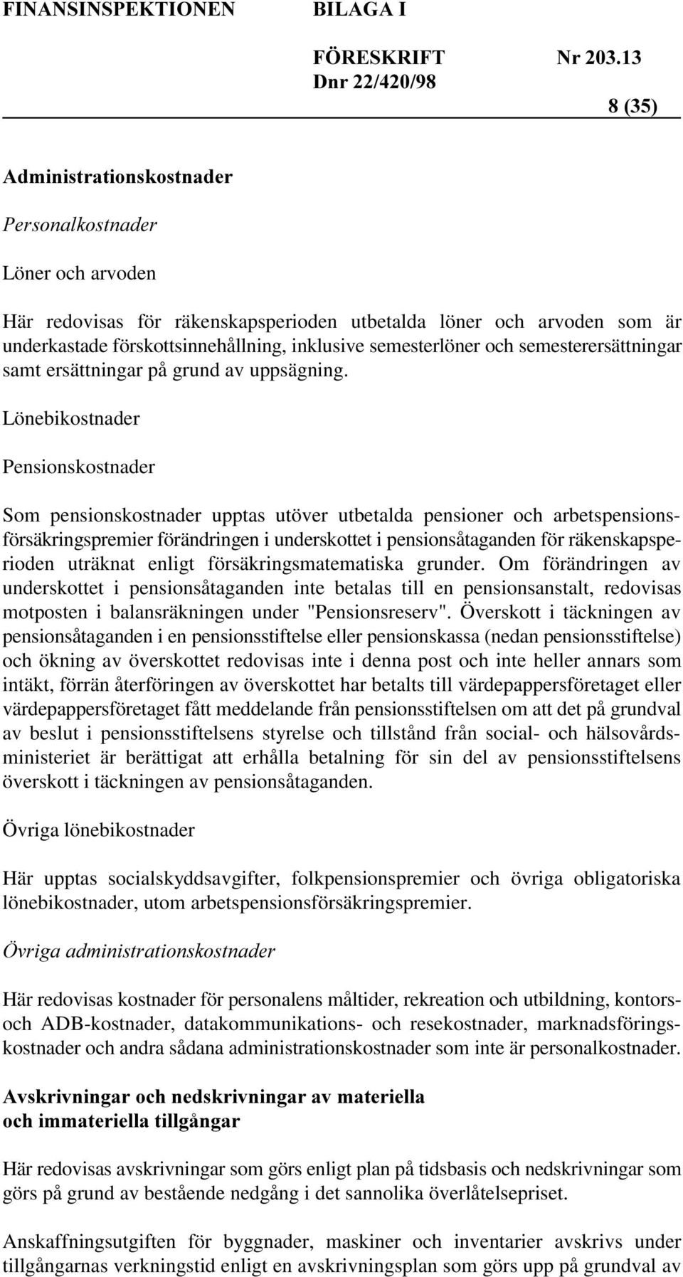 Lönebikostnader Pensionskostnader Som pensionskostnader upptas utöver utbetalda pensioner och arbetspensionsförsäkringspremier förändringen i underskottet i pensionsåtaganden för räkenskapsperioden