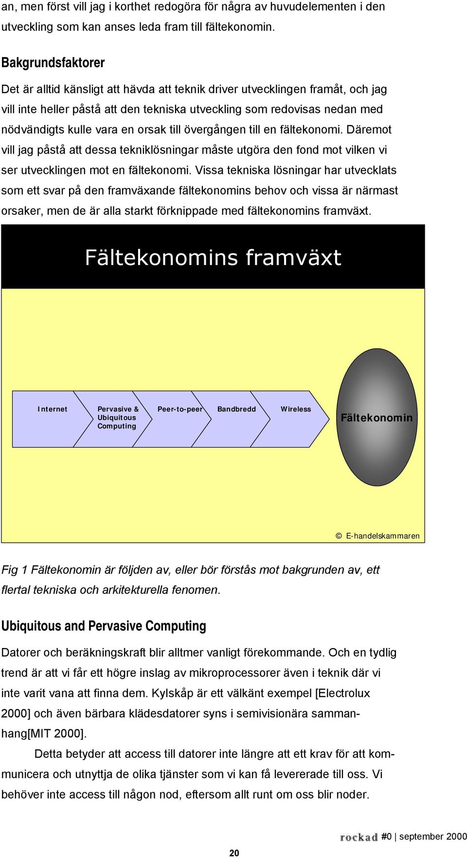 orsak till övergången till en fältekonomi. Däremot vill jag påstå att dessa tekniklösningar måste utgöra den fond mot vilken vi ser utvecklingen mot en fältekonomi.