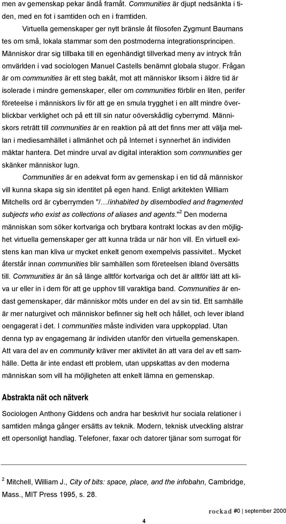 Människor drar sig tillbaka till en egenhändigt tillverkad meny av intryck från omvärlden i vad sociologen Manuel Castells benämnt globala stugor.