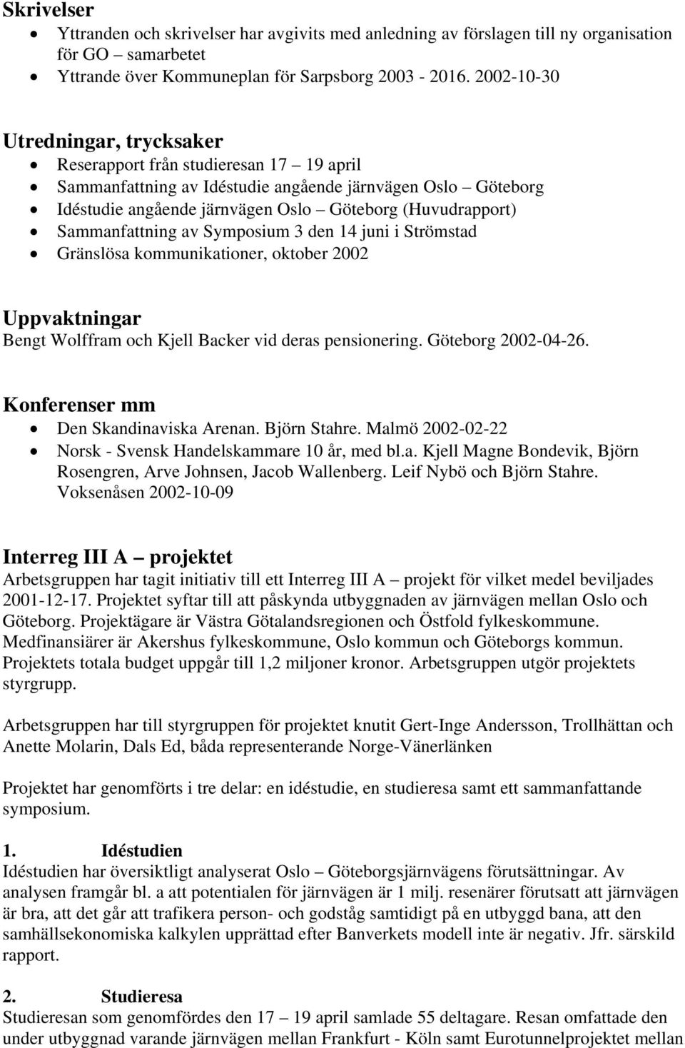 Sammanfattning av Symposium 3 den 14 juni i Strömstad Gränslösa kommunikationer, oktober 2002 Uppvaktningar Bengt Wolffram och Kjell Backer vid deras pensionering. Göteborg 2002-04-26.