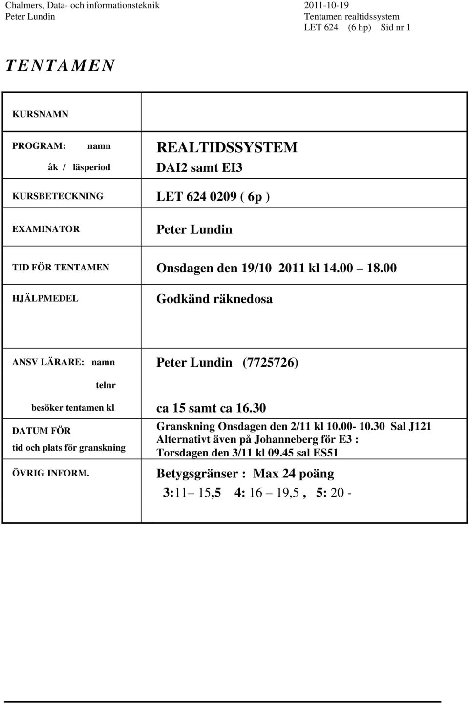 00 HJÄLPMEDEL Godkänd räknedosa ANSV LÄRARE: namn (7725726) telnr besöker tentamen kl ca 15 samt ca 16.