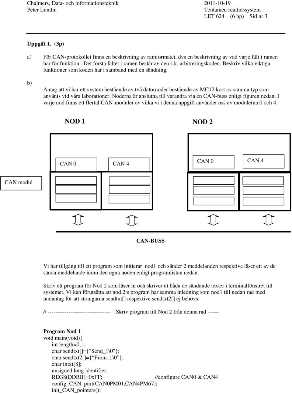 Noderna är anslutna tll varandra va en CAN-buss enlgt fguren nedan. I varje nod fnns ett flertal CAN-moduler av vlka v denna uppgft använder oss av modulerna 0 och 4.