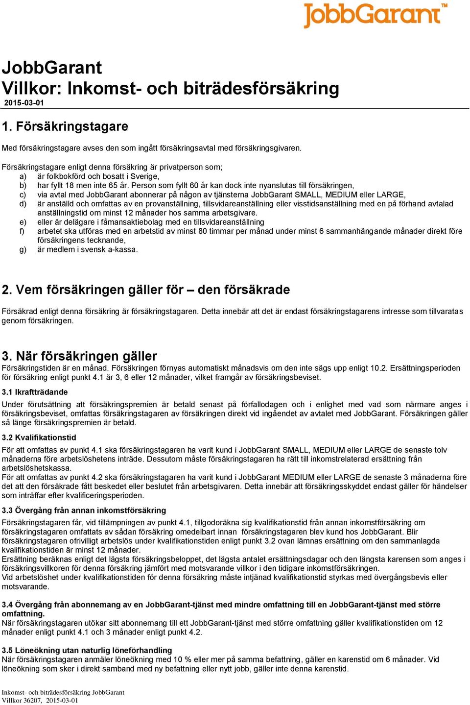 Person som fyllt 60 år kan dock inte nyanslutas till försäkringen, c) via avtal med JobbGarant abonnerar på någon av tjänsterna JobbGarant SMALL, MEDIUM eller LARGE, d) är anställd och omfattas av en