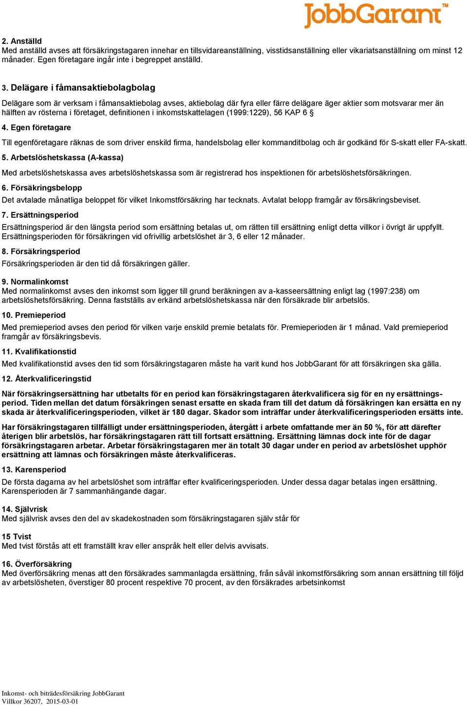 Delägare i fåmansaktiebolagbolag Delägare som är verksam i fåmansaktiebolag avses, aktiebolag där fyra eller färre delägare äger aktier som motsvarar mer än hälften av rösterna i företaget,