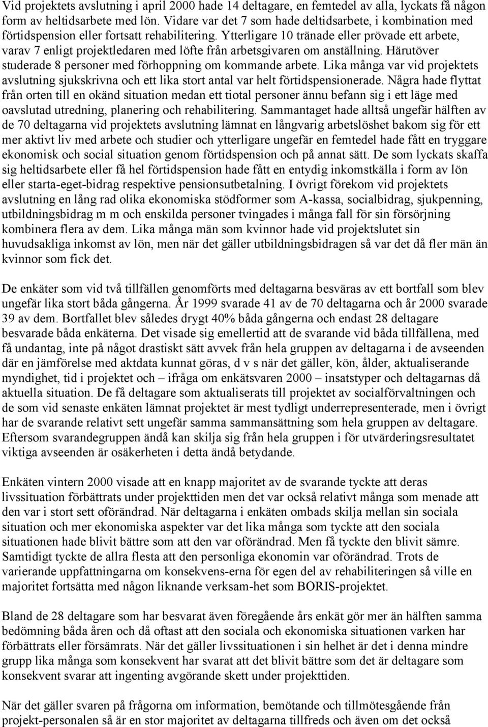 Ytterligare 10 tränade eller prövade ett arbete, varav 7 enligt projektledaren med löfte från arbetsgivaren om anställning. Härutöver studerade 8 personer med förhoppning om kommande arbete.