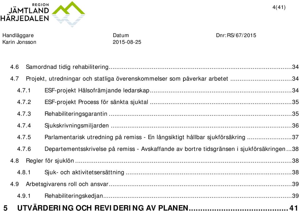 .. 37 4.7.6 Departementsskrivelse på remiss - Avskaffande av bortre tidsgränsen i sjukförsäkringen... 38 4.8 Regler för sjuklön... 38 4.8.1 Sjuk- och aktivitetsersättning... 38 4.9 Arbetsgivarens roll och ansvar.