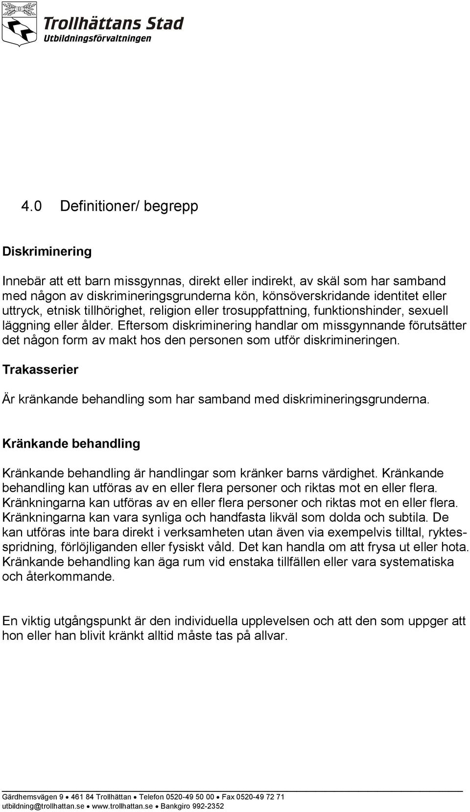 Eftersom diskriminering handlar om missgynnande förutsätter det någon form av makt hos den personen som utför diskrimineringen.