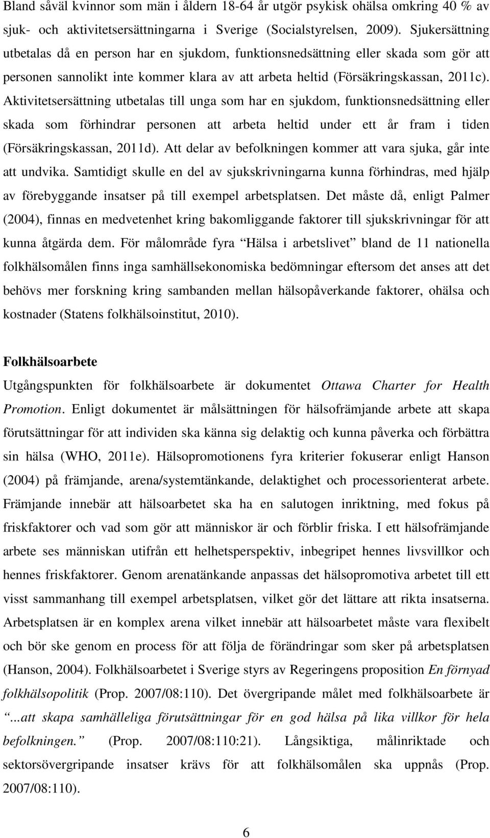 Aktivitetsersättning utbetalas till unga som har en sjukdom, funktionsnedsättning eller skada som förhindrar personen att arbeta heltid under ett år fram i tiden (Försäkringskassan, 2011d).