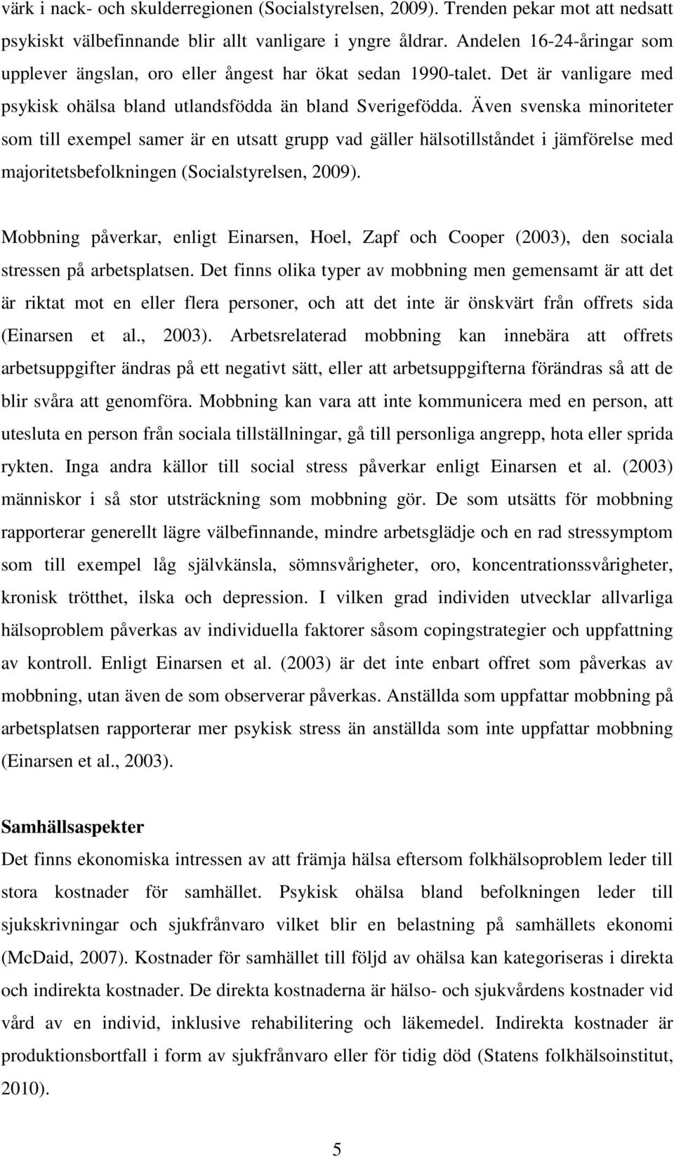 Även svenska minoriteter som till exempel samer är en utsatt grupp vad gäller hälsotillståndet i jämförelse med majoritetsbefolkningen (Socialstyrelsen, 2009).