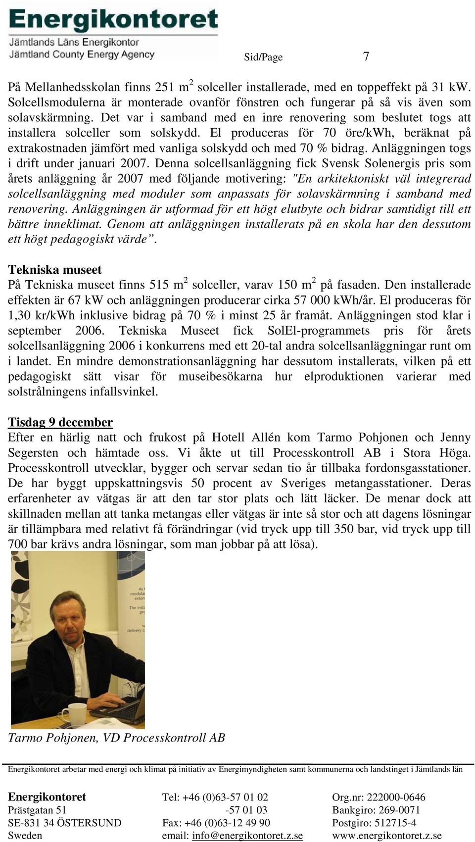 El produceras för 70 öre/kwh, beräknat på extrakostnaden jämfört med vanliga solskydd och med 70 % bidrag. Anläggningen togs i drift under januari 2007.