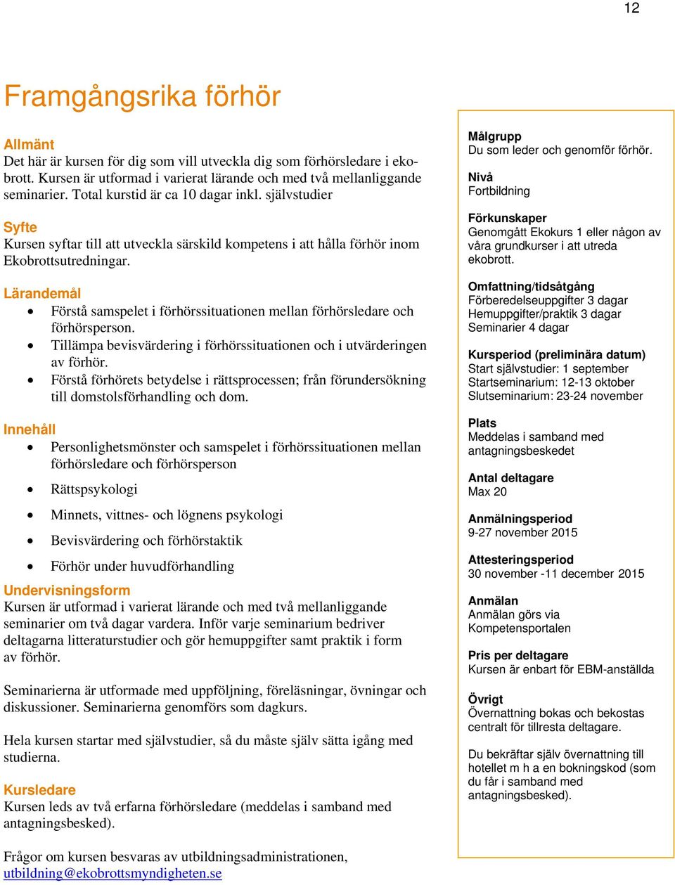 Lärandemål Förstå samspelet i förhörssituationen mellan förhörsledare och förhörsperson. Tillämpa bevisvärdering i förhörssituationen och i utvärderingen av förhör.