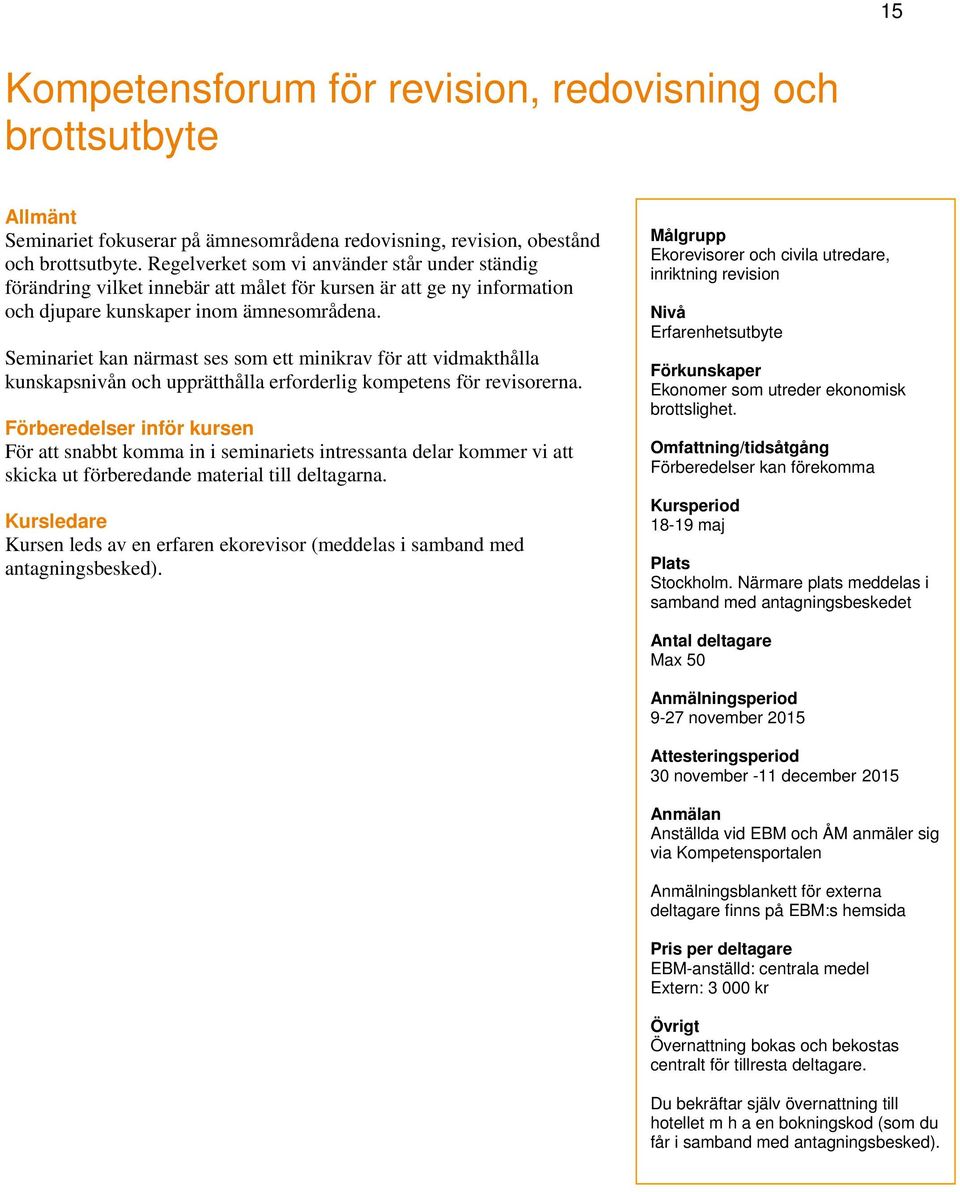 Seminariet kan närmast ses som ett minikrav för att vidmakthålla kunskapsnivån och upprätthålla erforderlig kompetens för revisorerna.
