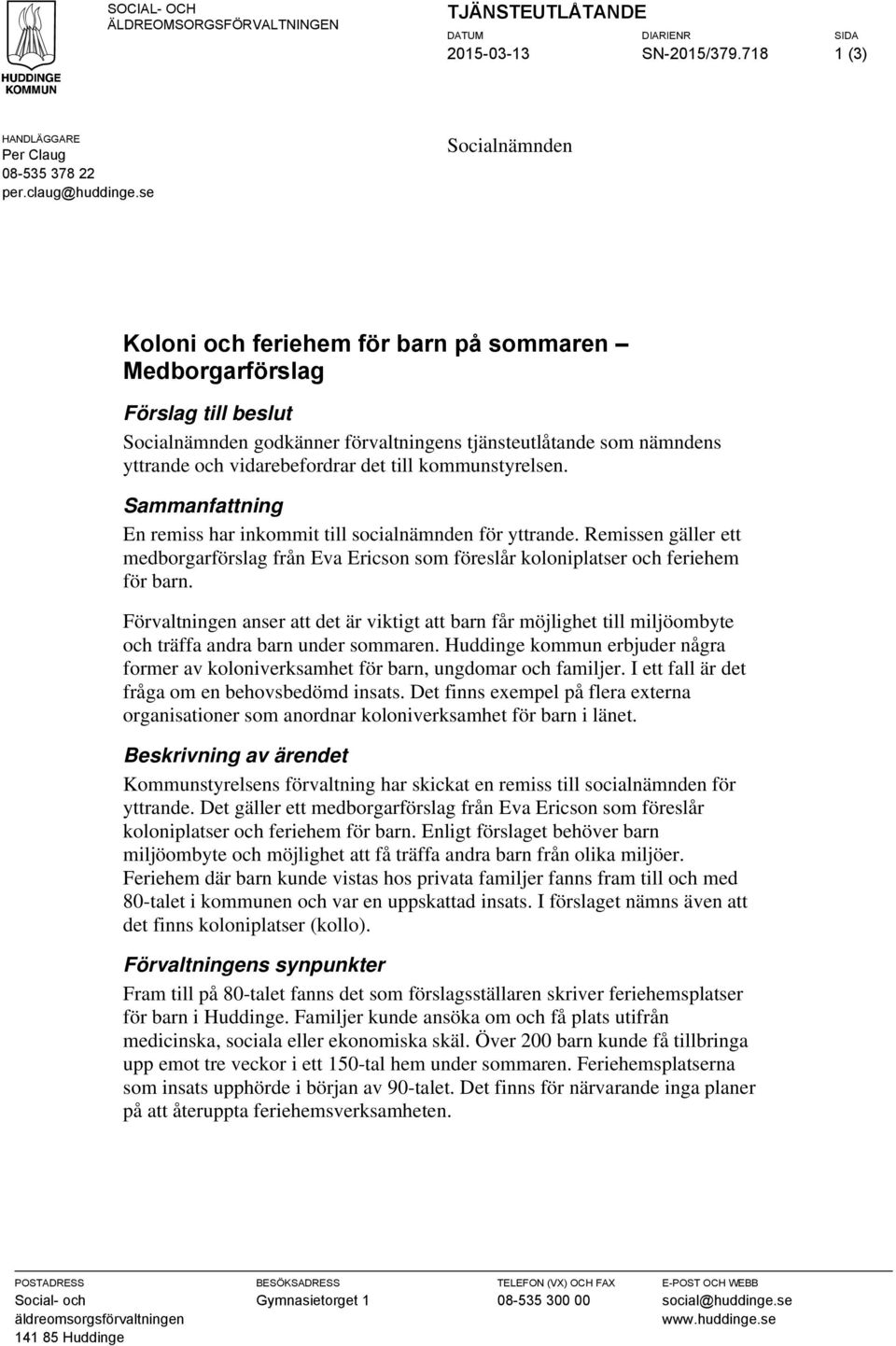 till kommunstyrelsen. Sammanfattning En remiss har inkommit till socialnämnden för yttrande. Remissen gäller ett medborgarförslag från Eva Ericson som föreslår koloniplatser och feriehem för barn.