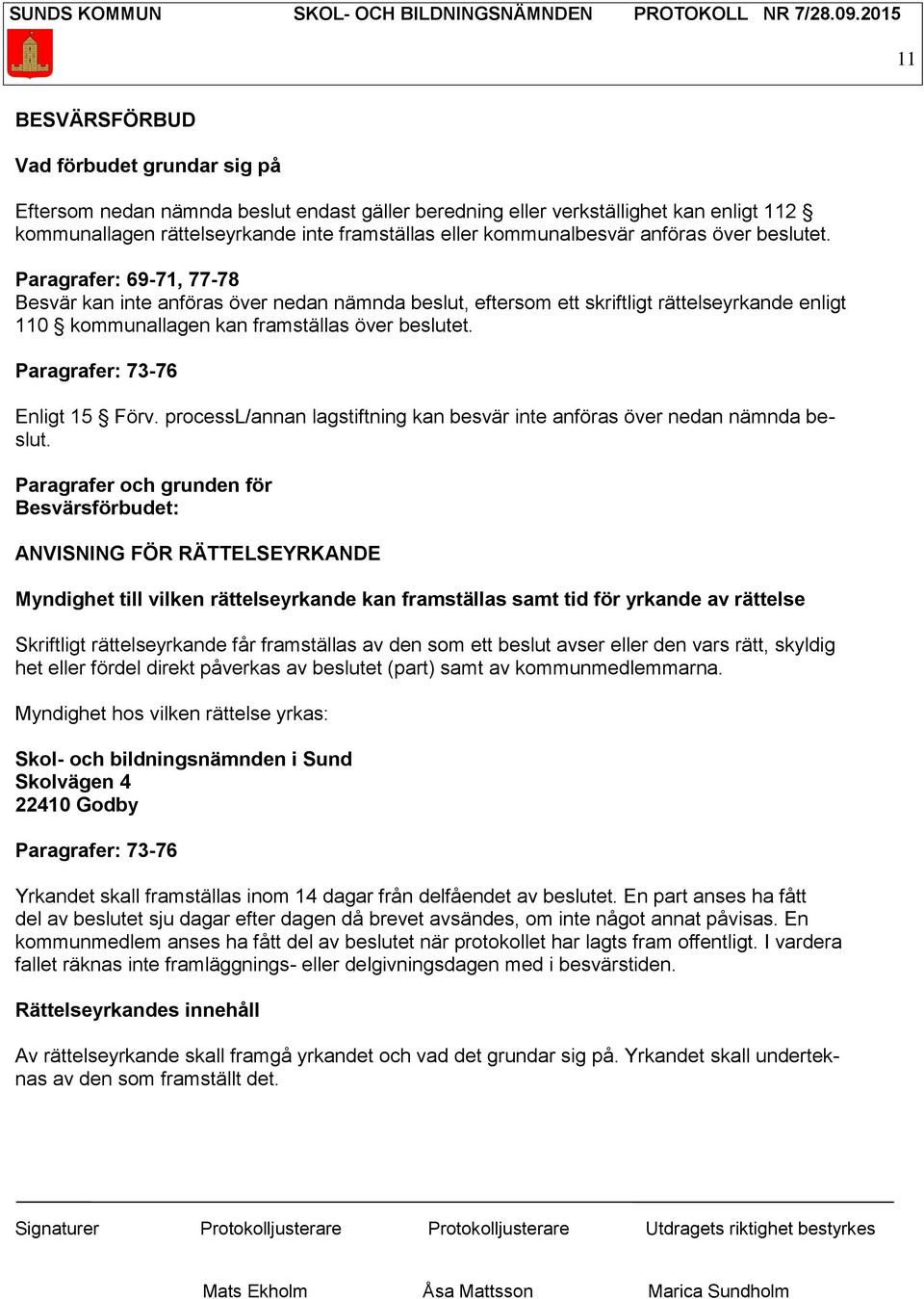 Paragrafer: 69-71, 77-78 Besvär kan inte anföras över nedan nämnda beslut, eftersom ett skriftligt rättelseyrkande enligt 110 kommunallagen kan framställas över beslutet.