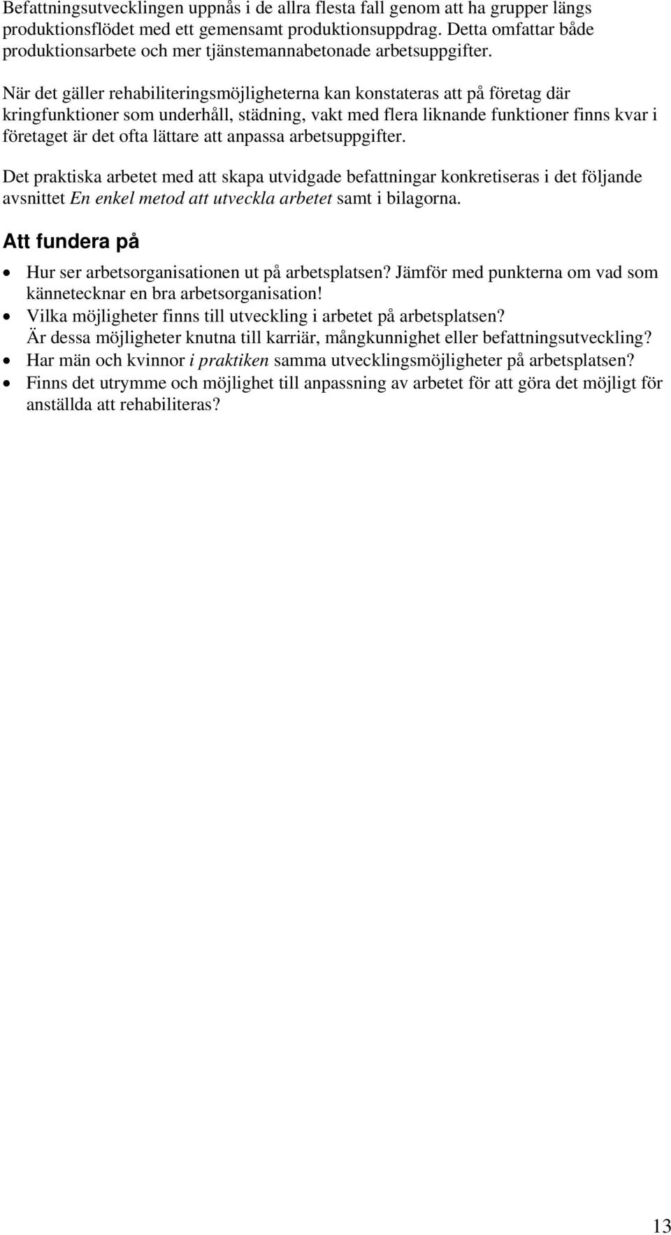 När det gäller rehabiliteringsmöjligheterna kan konstateras att på företag där kringfunktioner som underhåll, städning, vakt med flera liknande funktioner finns kvar i företaget är det ofta lättare