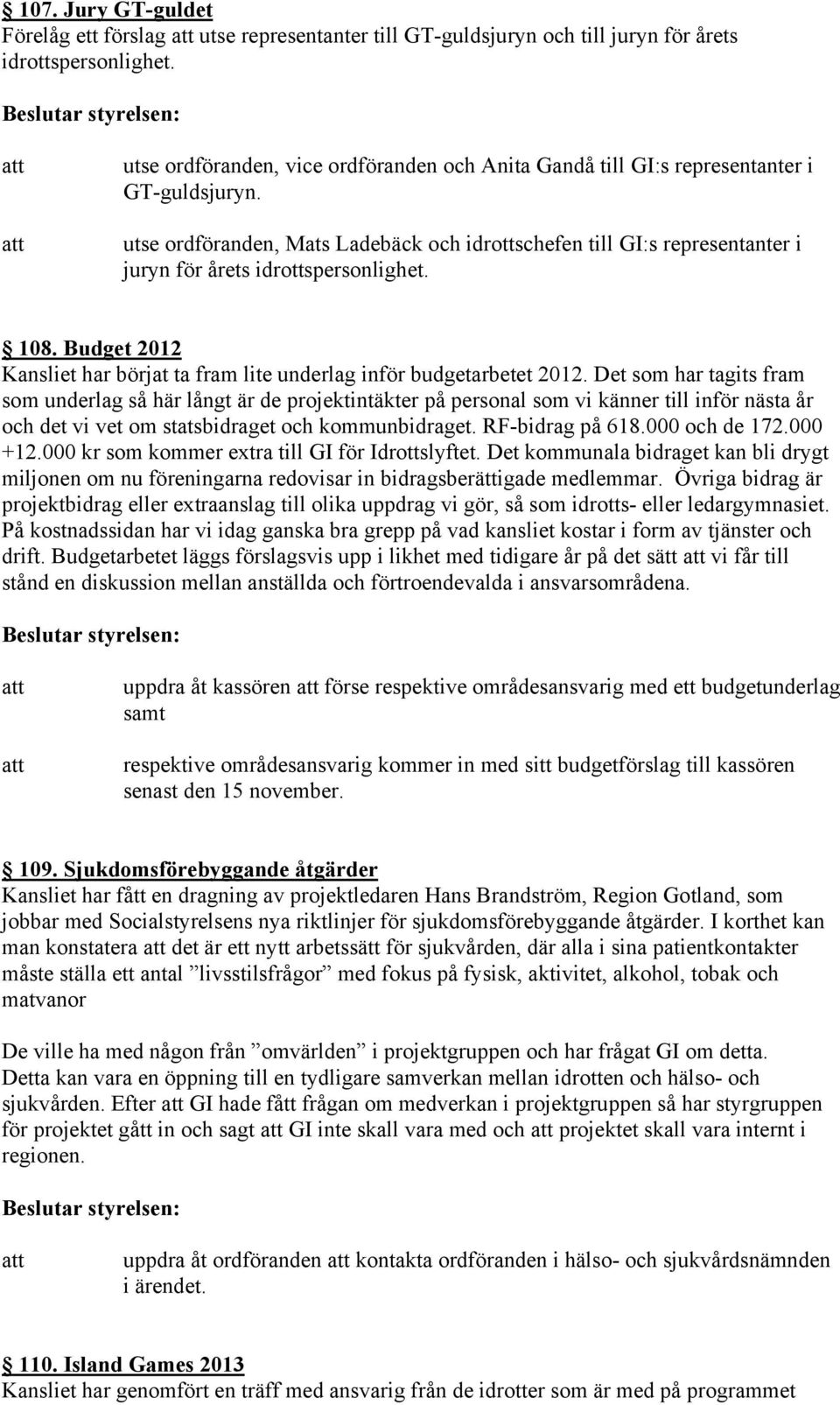 utse ordföranden, Mats Ladebäck och idrottschefen till GI:s representanter i juryn för årets idrottspersonlighet. 108. Budget 2012 Kansliet har börjat ta fram lite underlag inför budgetarbetet 2012.