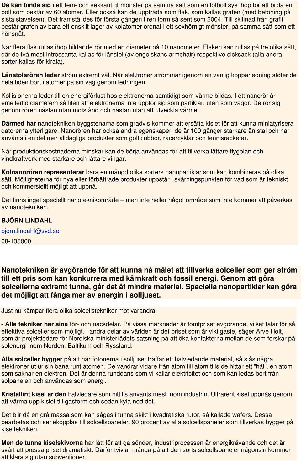 Till skillnad från grafit består grafen av bara ett enskilt lager av kolatomer ordnat i ett sexhörnigt mönster, på samma sätt som ett hönsnät.