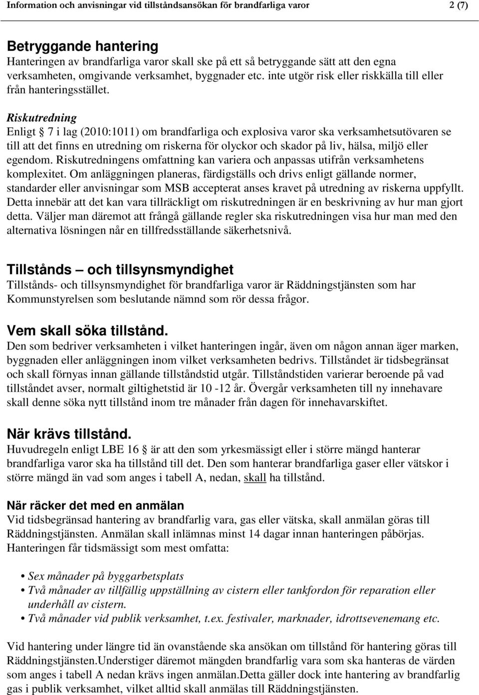 Riskutredning Enligt 7 i lag (2010:1011) om brandfarliga och explosiva varor ska verksamhetsutövaren se till att det finns en utredning om riskerna för olyckor och skador på liv, hälsa, miljö eller