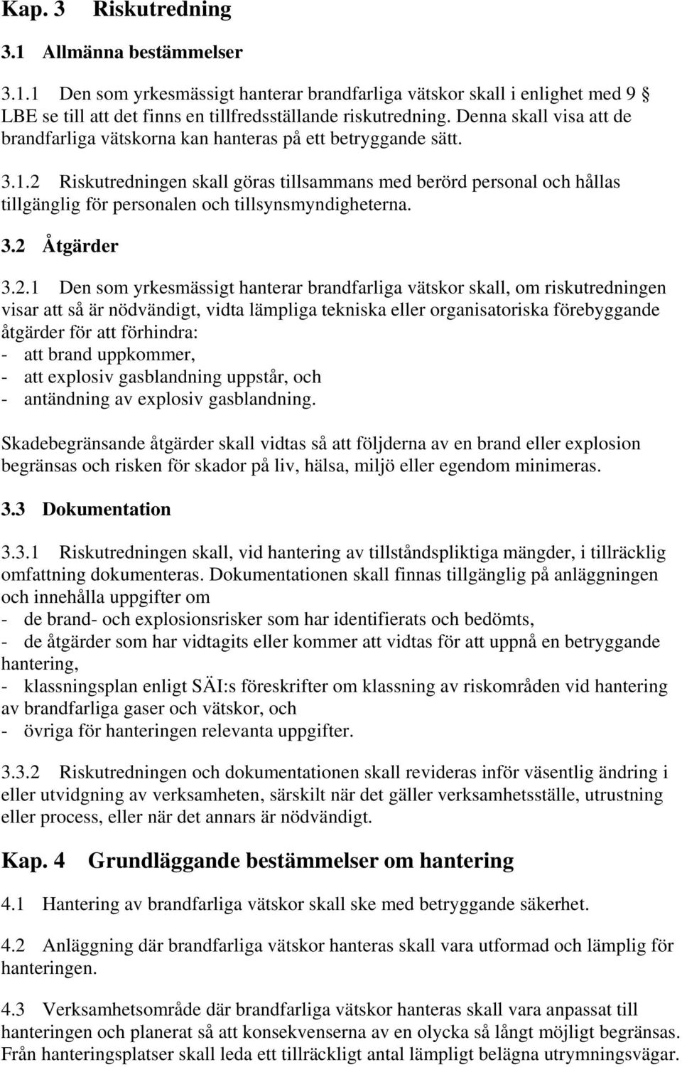 2 Riskutredningen skall göras tillsammans med berörd personal och hållas tillgänglig för personalen och tillsynsmyndigheterna. 3.2 Åtgärder 3.2.1 Den som yrkesmässigt hanterar brandfarliga vätskor