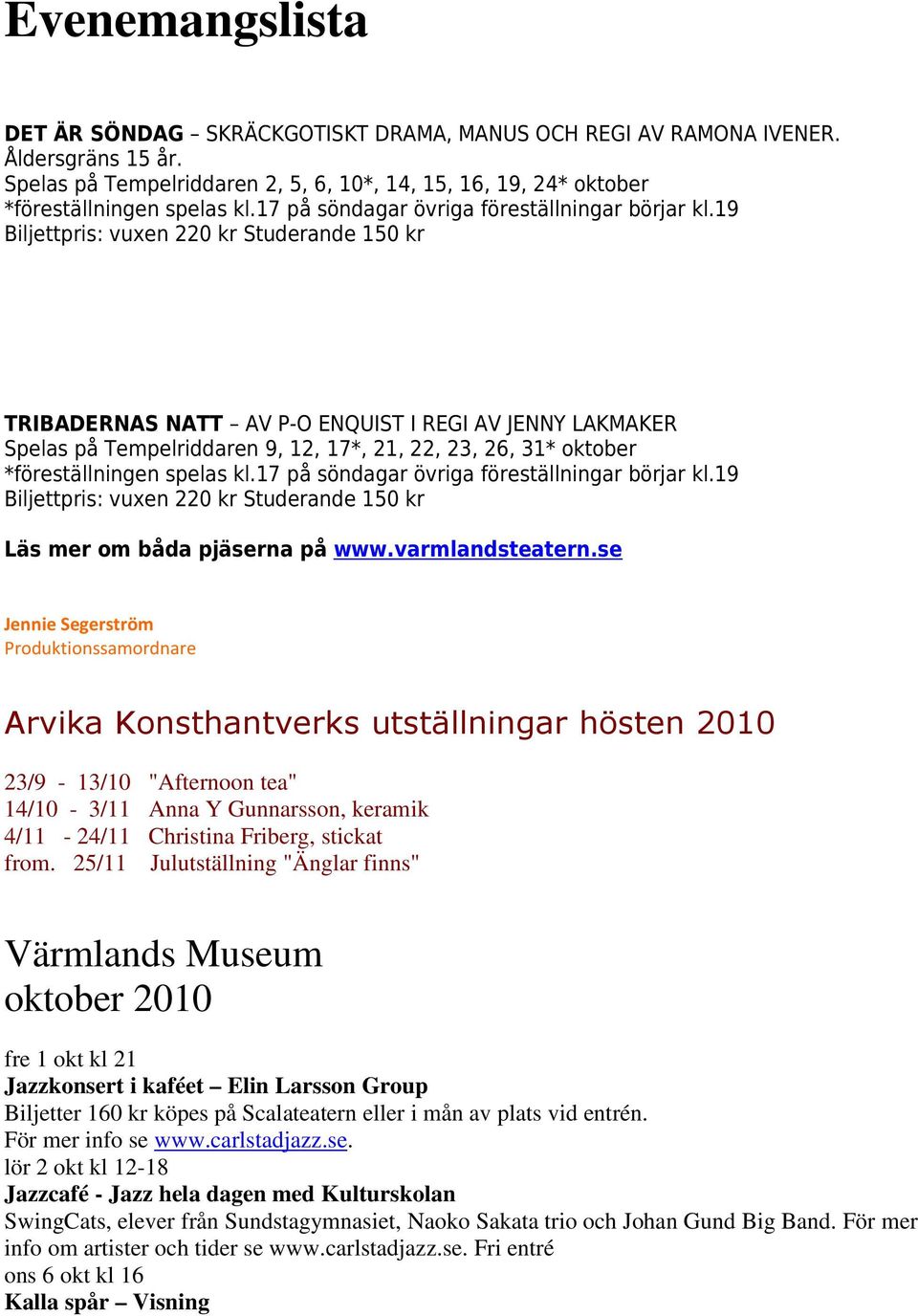 19 Biljettpris: vuxen 220 kr Studerande 150 kr TRIBADERNAS NATT AV P-O ENQUIST I REGI AV JENNY LAKMAKER Spelas på Tempelriddaren 9, 12, 17*, 21, 22, 23, 26, 31* oktober *föreställningen spelas kl.