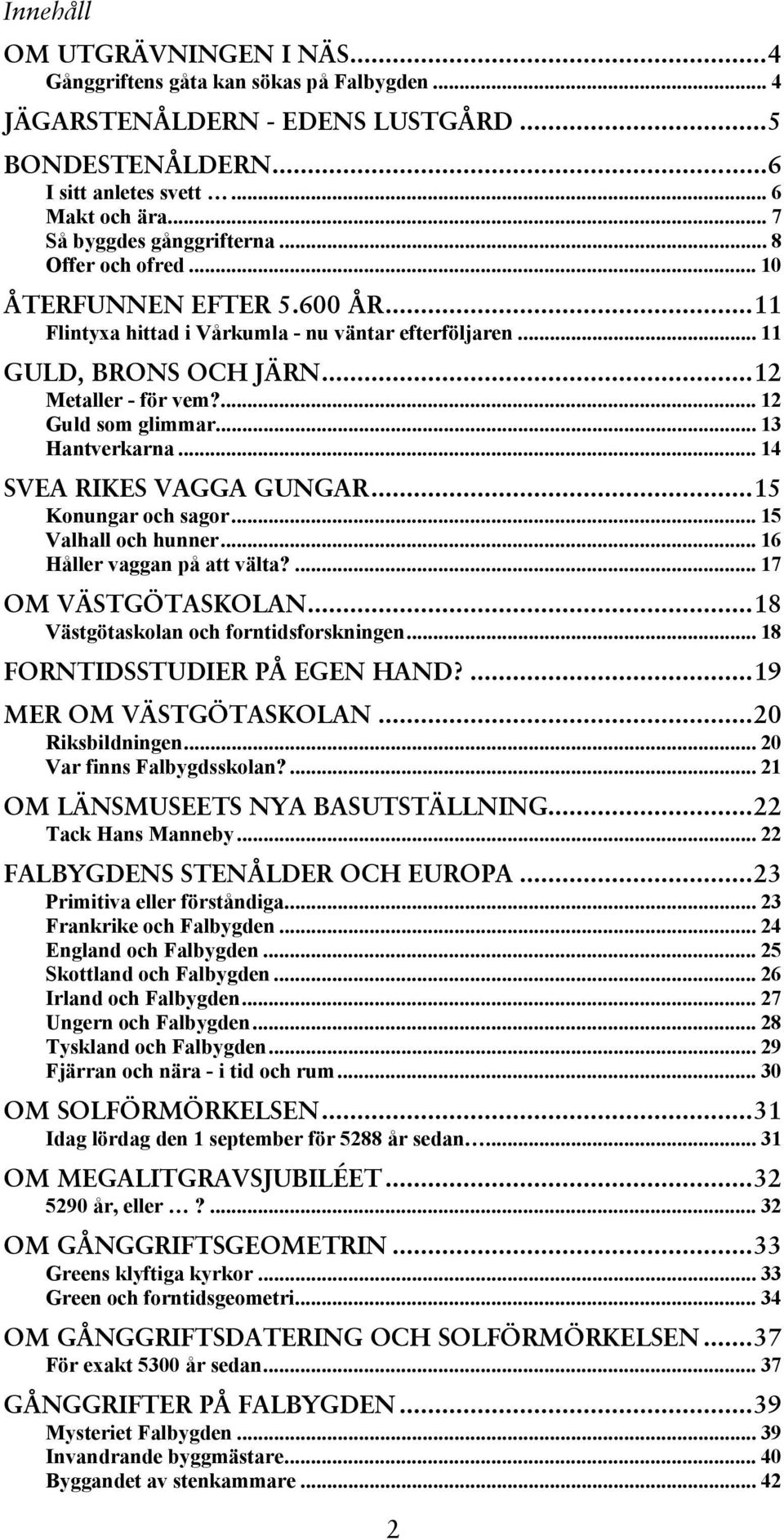 ... 12 Guld som glimmar... 13 Hantverkarna... 14 SVEA RIKES VAGGA GUNGAR...15 Konungar och sagor... 15 Valhall och hunner... 16 Håller vaggan på att välta?... 17 OM VÄSTGÖTASKOLAN.