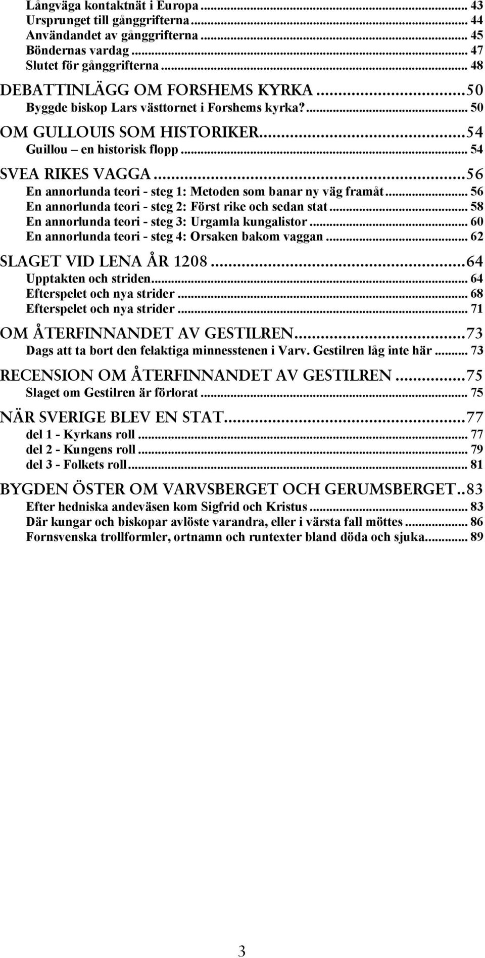 ..56 En annorlunda teori - steg 1: Metoden som banar ny väg framåt... 56 En annorlunda teori - steg 2: Först rike och sedan stat... 58 En annorlunda teori - steg 3: Urgamla kungalistor.