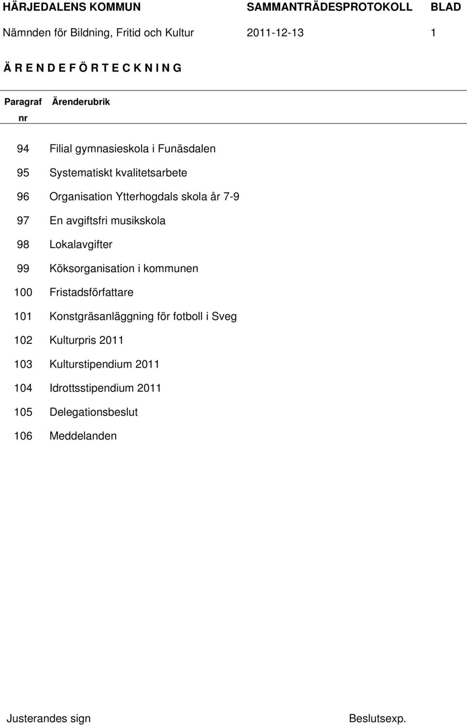 avgiftsfri musikskola 98 Lokalavgifter 99 Köksorganisation i kommunen 100 Fristadsförfattare 101 Konstgräsanläggning