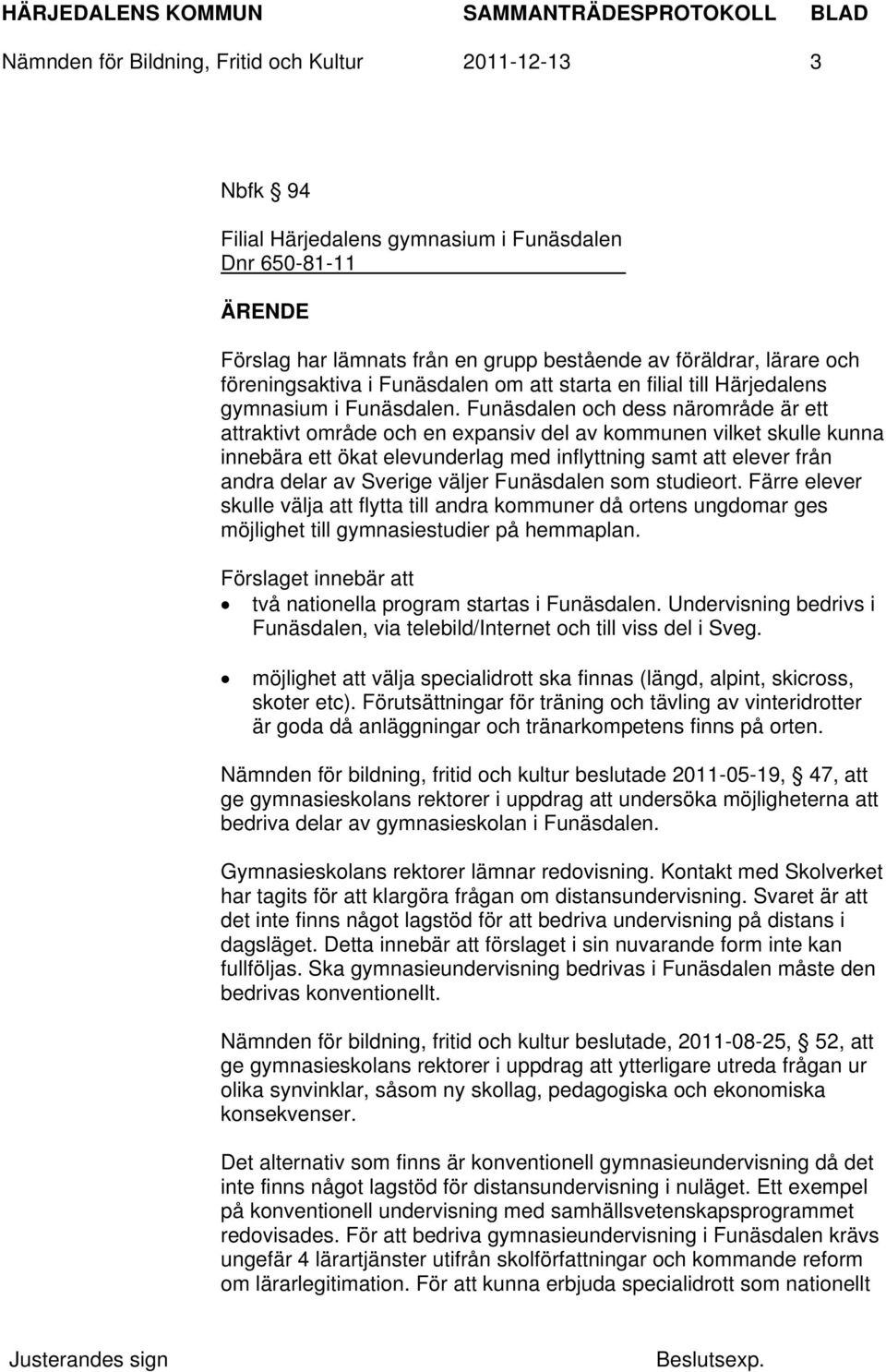 Funäsdalen och dess närområde är ett attraktivt område och en expansiv del av kommunen vilket skulle kunna innebära ett ökat elevunderlag med inflyttning samt att elever från andra delar av Sverige