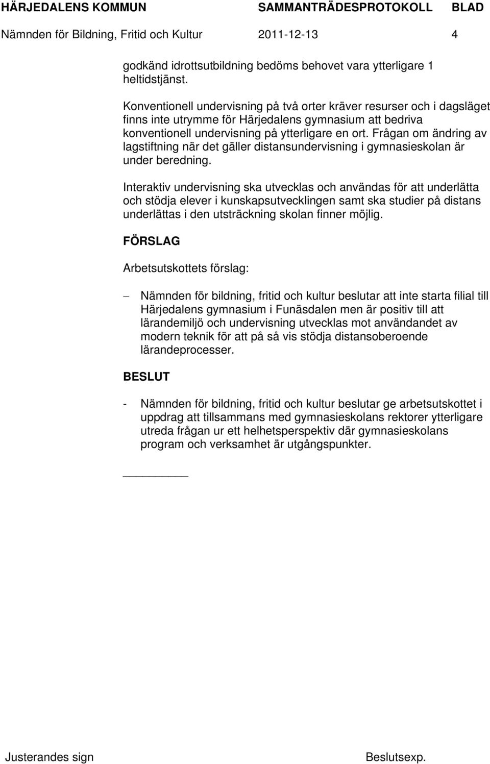 Frågan om ändring av lagstiftning när det gäller distansundervisning i gymnasieskolan är under beredning.