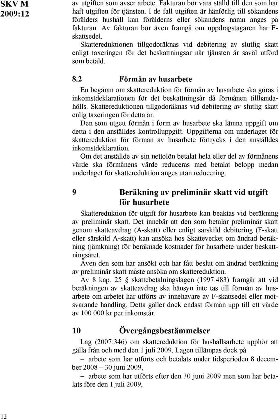 Skattereduktionen tillgodoräknas vid debitering av slutlig skatt enligt taxeringen för det beskattningsår när tjänsten är såväl utförd som betald. 8.