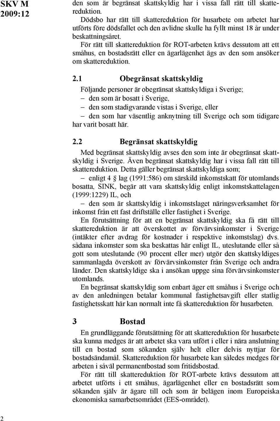 För rätt till skattereduktion för ROT-arbeten krävs dessutom att ett småhus, en bostadsrätt eller en ägarlägenhet ägs av den som ansöker om skattereduktion. 2.