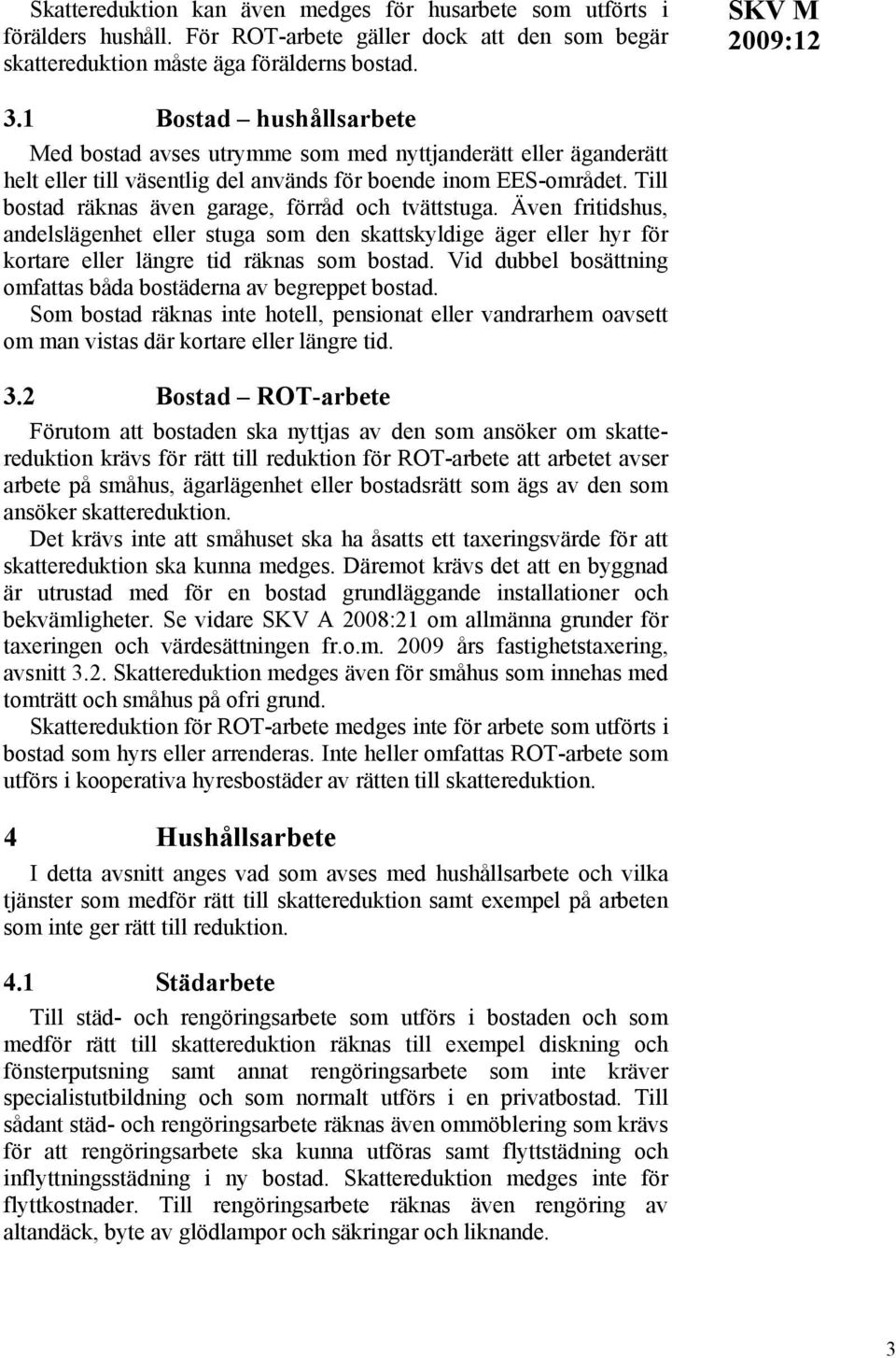 Till bostad räknas även garage, förråd och tvättstuga. Även fritidshus, andelslägenhet eller stuga som den skattskyldige äger eller hyr för kortare eller längre tid räknas som bostad.