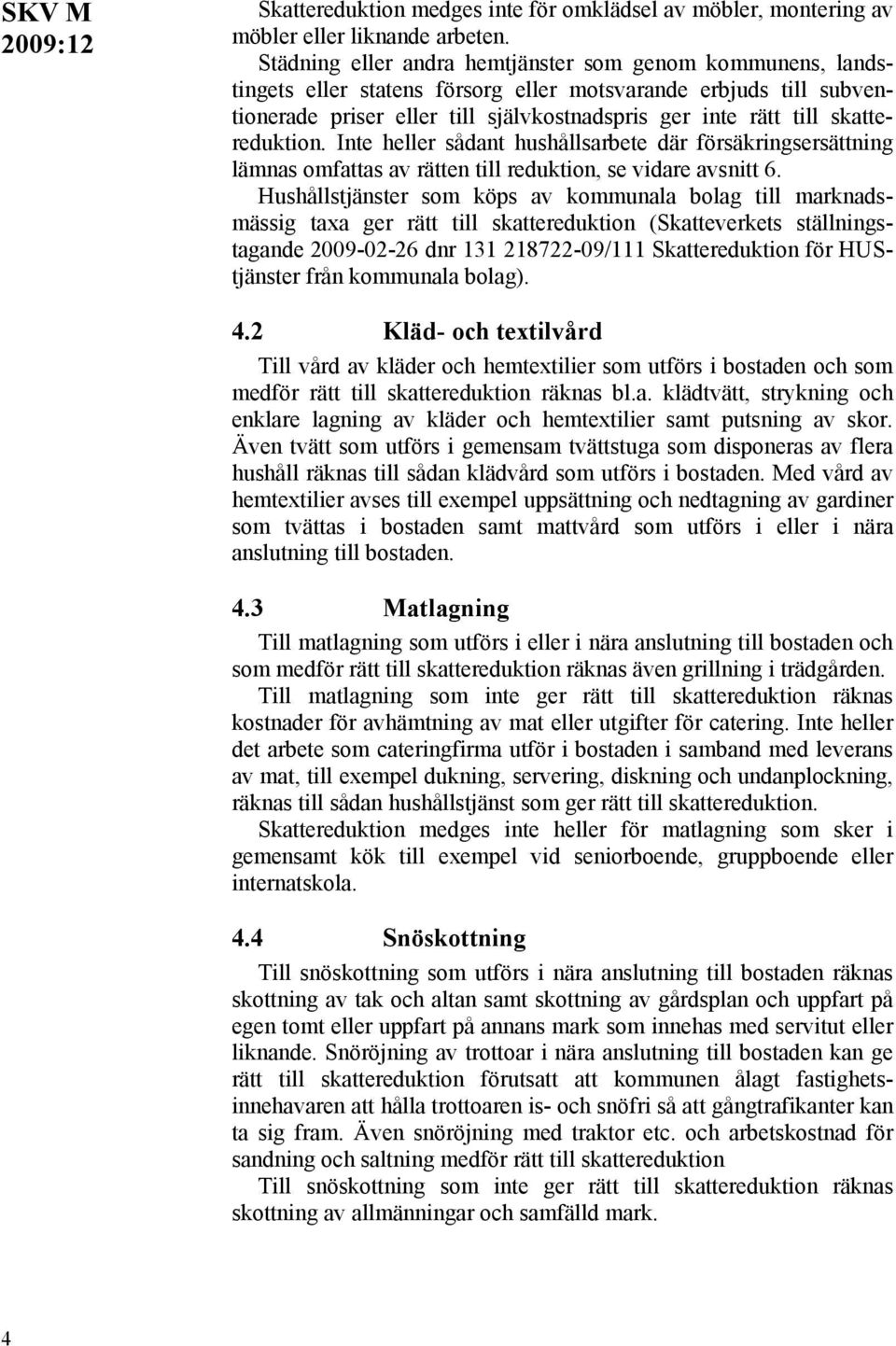 skattereduktion. Inte heller sådant hushållsarbete där försäkringsersättning lämnas omfattas av rätten till reduktion, se vidare avsnitt 6.