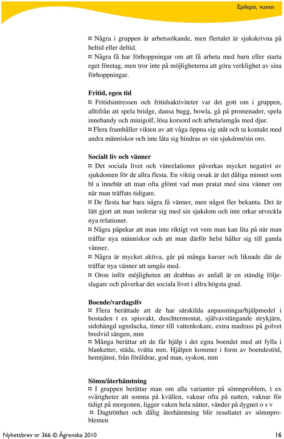 Fritid, egen tid Fritidsintressen och fritidsaktiviteter var det gott om i gruppen, alltifrån att spela bridge, dansa bugg, bowla, gå på promenader, spela innebandy och minigolf, lösa korsord och