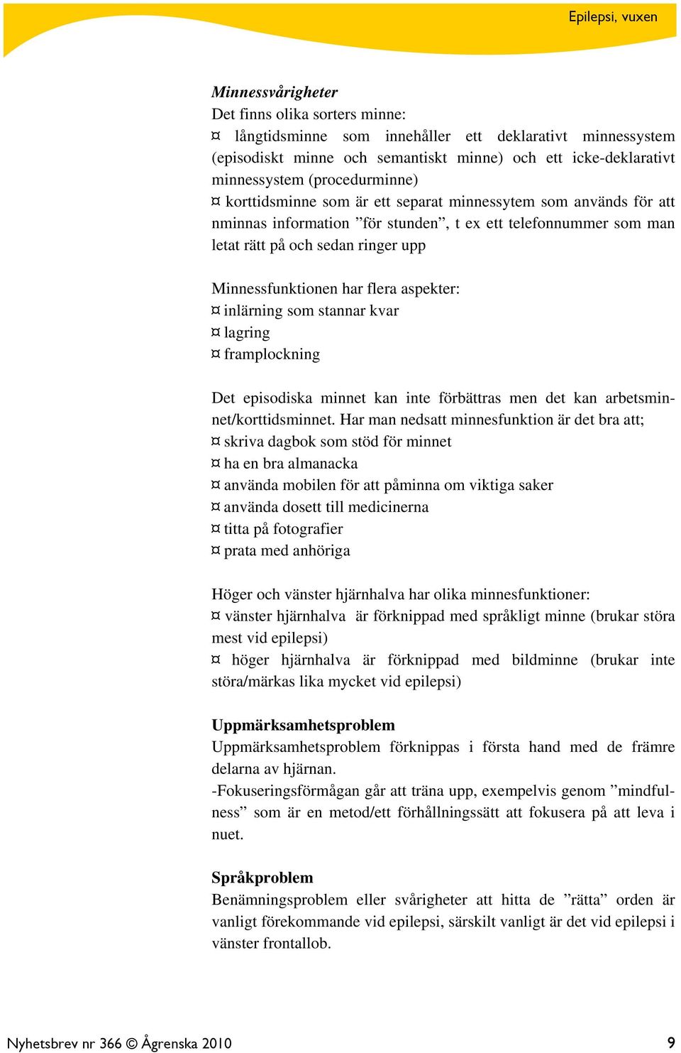 har flera aspekter: inlärning som stannar kvar lagring framplockning Det episodiska minnet kan inte förbättras men det kan arbetsminnet/korttidsminnet.