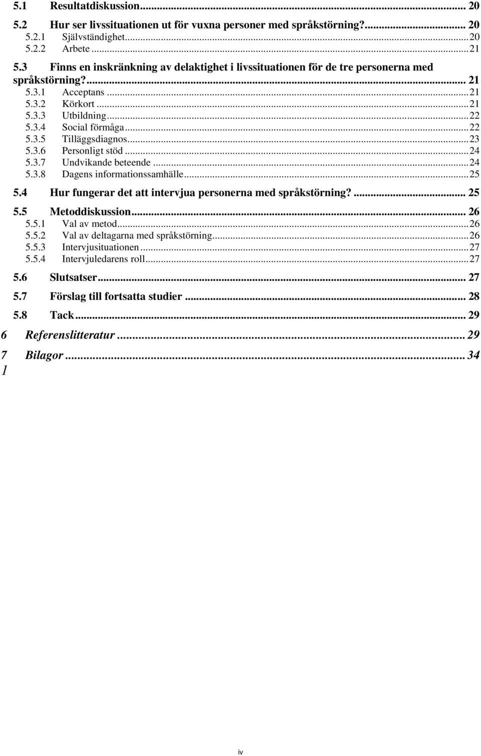 ..23 5.3.6 Personligt stöd...24 5.3.7 Undvikande beteende...24 5.3.8 Dagens informationssamhälle...25 5.4 Hur fungerar det att intervjua personerna med språkstörning?... 25 5.5 Metoddiskussion... 26 5.