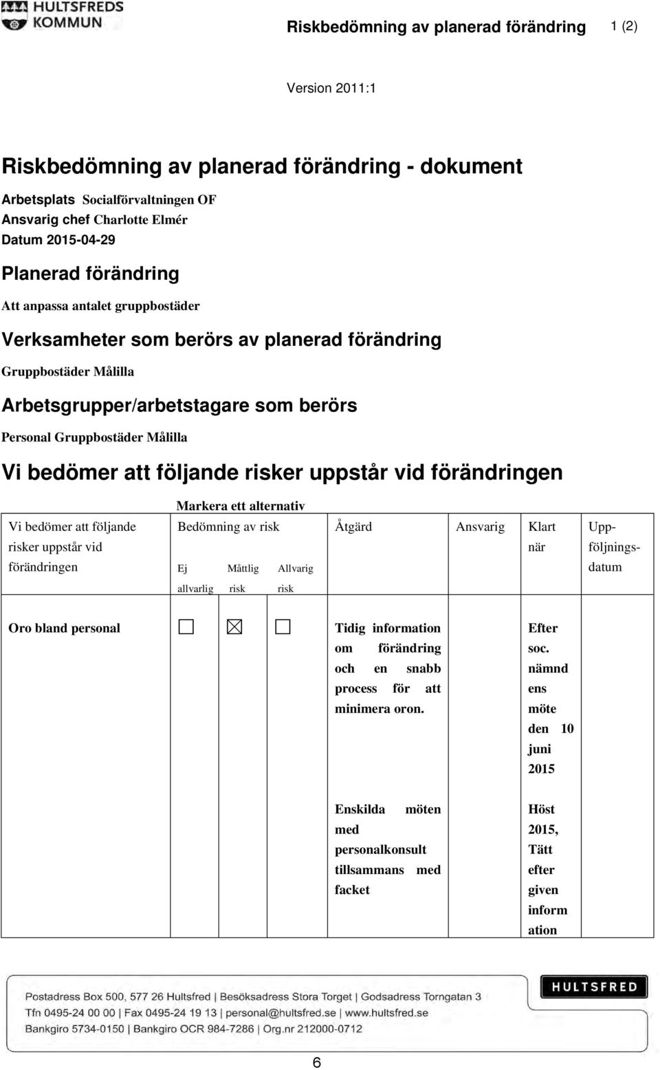 följande risker uppstår vid förändringen Markera ett alternativ Vi bedömer att följande Bedömning av risk Åtgärd Ansvarig Klart Upp- risker uppstår vid när följnings- förändringen Ej Måttlig Allvarig