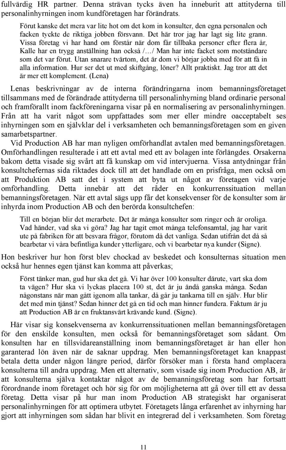 Vissa företag vi har hand om förstår när dom får tillbaka personer efter flera år, Kalle har en trygg anställning han också / / Man har inte facket som motståndare som det var förut.