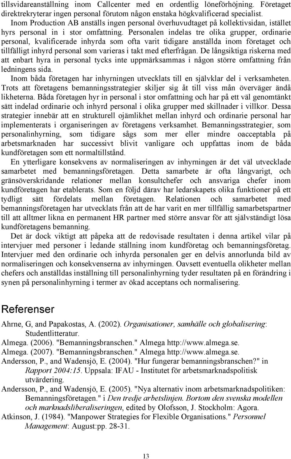 Personalen indelas tre olika grupper, ordinarie personal, kvalificerade inhyrda som ofta varit tidigare anställda inom företaget och tillfälligt inhyrd personal som varieras i takt med efterfrågan.